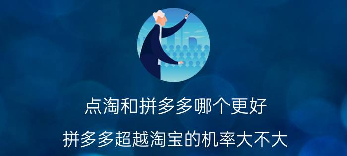 点淘和拼多多哪个更好 拼多多超越淘宝的机率大不大？